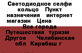 Светодиодное селфи кольцо › Пункт назначения ­ интернет магазин › Цена ­ 1 490 - Все города Путешествия, туризм » Другое   . Челябинская обл.,Карабаш г.